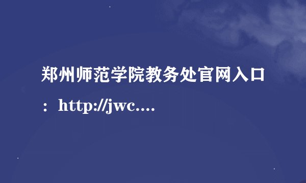 郑州师范学院教务处官网入口：http://jwc.zznu.edu.cn/