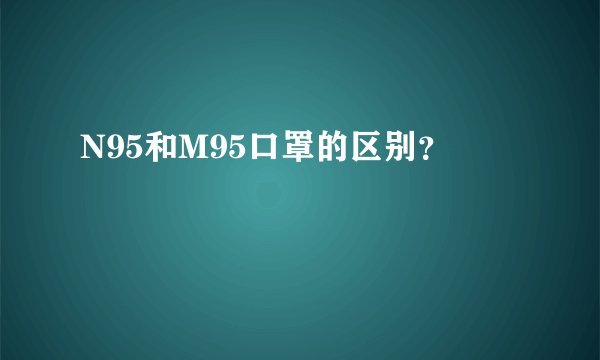N95和M95口罩的区别？