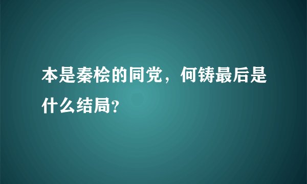 本是秦桧的同党，何铸最后是什么结局？