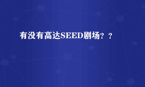有没有高达SEED剧场？？