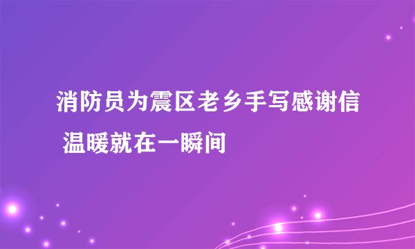 消防员为震区老乡手写感谢信 温暖就在一瞬间