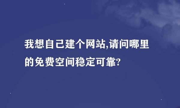 我想自己建个网站,请问哪里的免费空间稳定可靠?