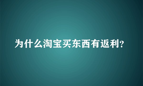 为什么淘宝买东西有返利？