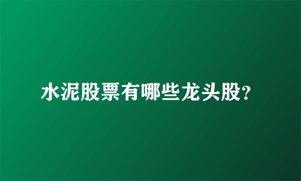 水泥股票有哪些龙头股？