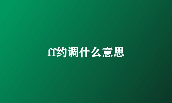ff约调什么意思