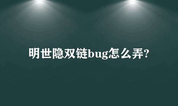 明世隐双链bug怎么弄?