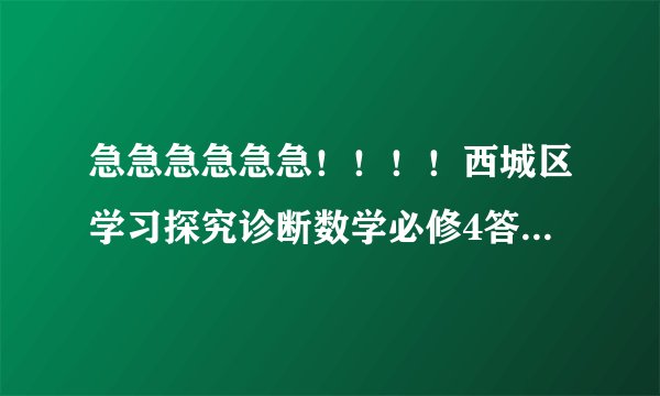 急急急急急急！！！！西城区学习探究诊断数学必修4答案，快啊，好的有加分