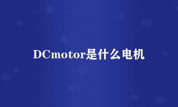 DCmotor是什么电机