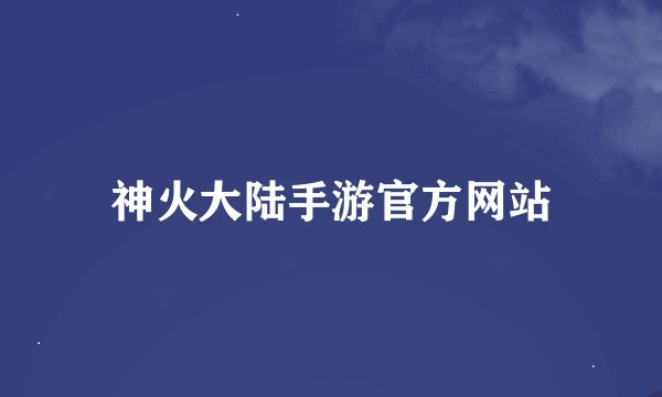 神火大陆手游官方网站