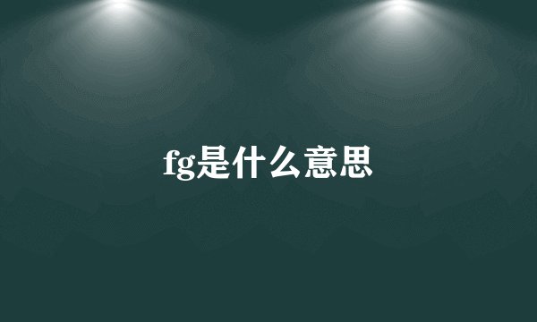 fg是什么意思