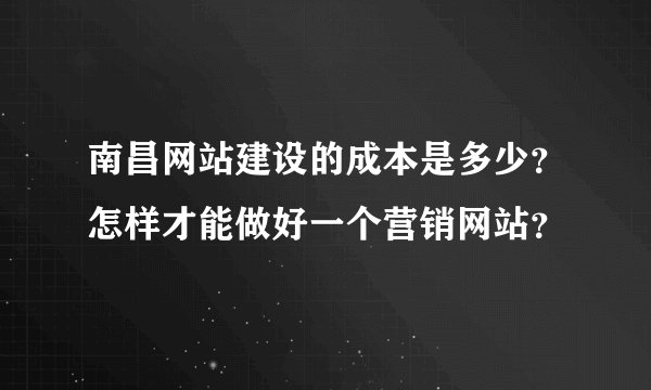 南昌网站建设的成本是多少？怎样才能做好一个营销网站？