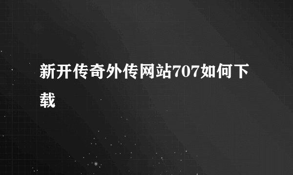 新开传奇外传网站707如何下载