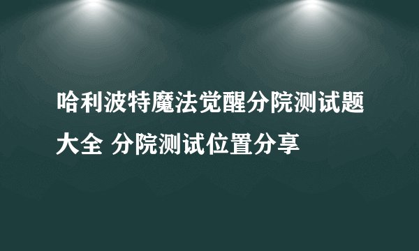 哈利波特魔法觉醒分院测试题大全 分院测试位置分享
