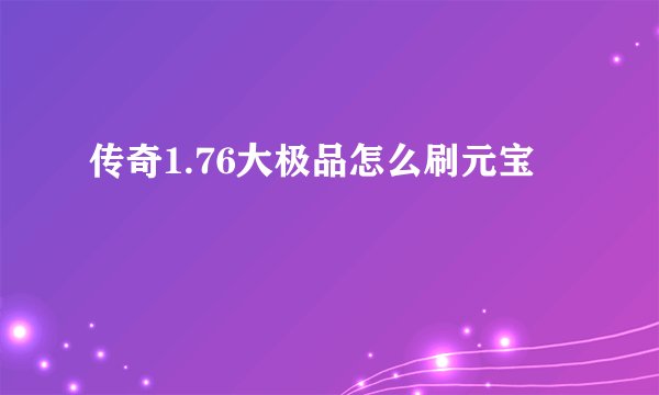 传奇1.76大极品怎么刷元宝