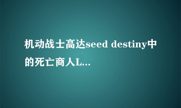 机动战士高达seed destiny中的死亡商人LOGOS是什么？蓝波斯菊？基拉一行人和他们有什么关系？