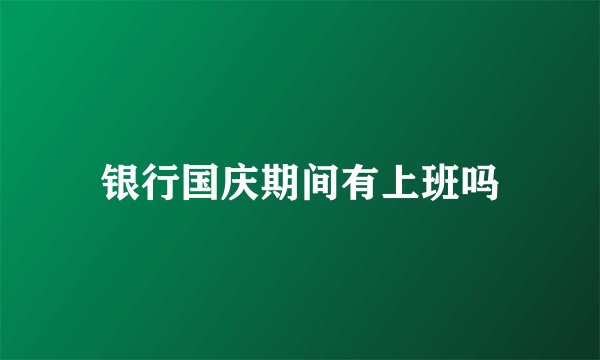 银行国庆期间有上班吗