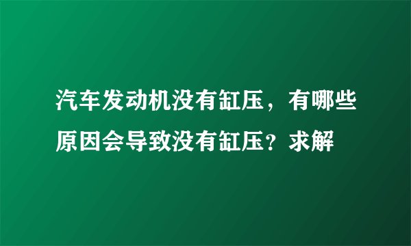 汽车发动机没有缸压，有哪些原因会导致没有缸压？求解