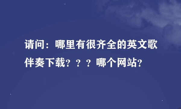 请问：哪里有很齐全的英文歌伴奏下载？？？哪个网站？