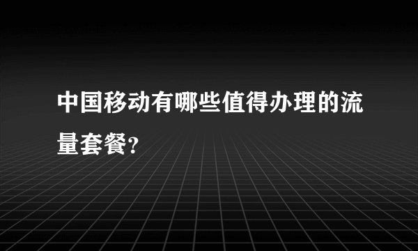 中国移动有哪些值得办理的流量套餐？