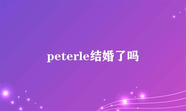 peterle结婚了吗