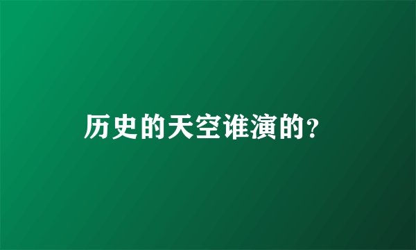 历史的天空谁演的？