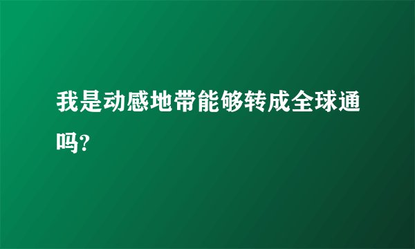 我是动感地带能够转成全球通吗?
