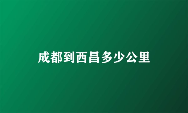 成都到西昌多少公里