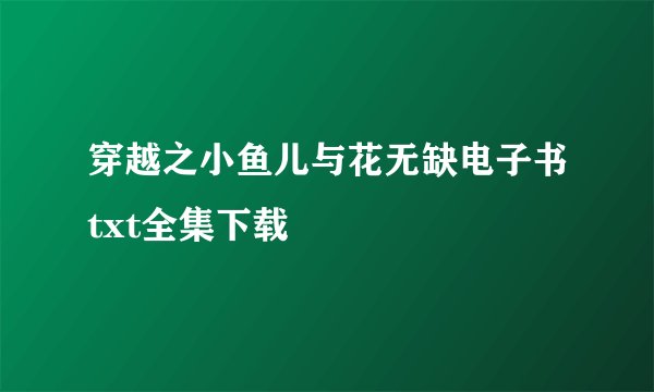 穿越之小鱼儿与花无缺电子书txt全集下载