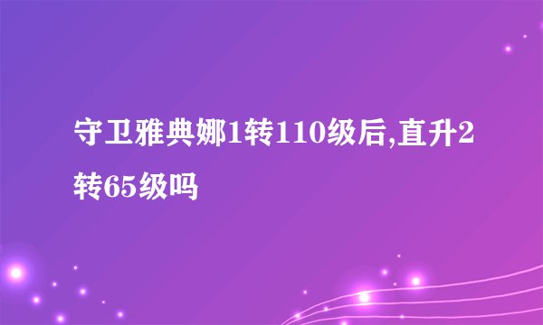 守卫雅典娜1转110级后,直升2转65级吗
