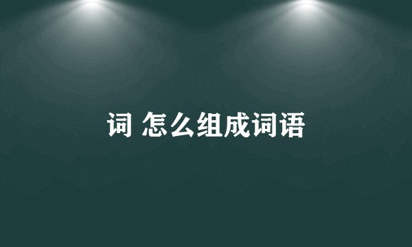 词 怎么组成词语