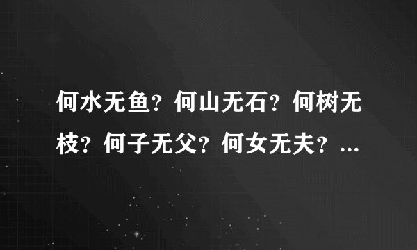 何水无鱼？何山无石？何树无枝？何子无父？何女无夫？何城无市？猜六个很浪漫的字.