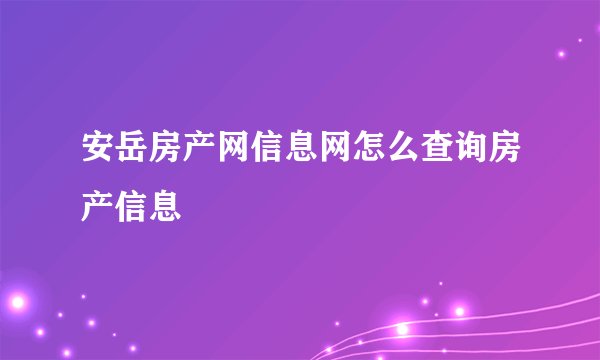 安岳房产网信息网怎么查询房产信息