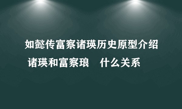 如懿传富察诸瑛历史原型介绍 诸瑛和富察琅嬅什么关系