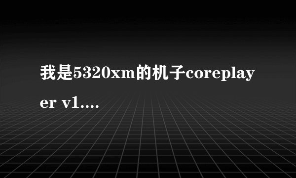 我是5320xm的机子coreplayer v1.32版本安装老是证书错误我该怎么做？