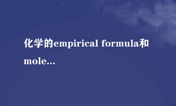 化学的empirical formula和molecular formula有什么区别