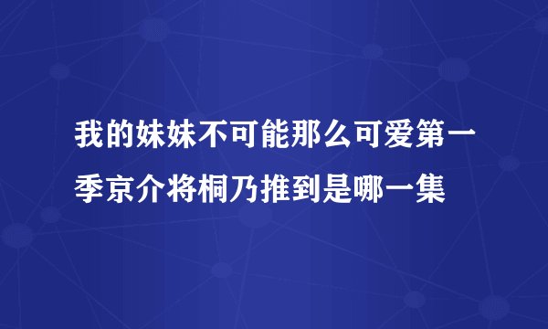 我的妹妹不可能那么可爱第一季京介将桐乃推到是哪一集