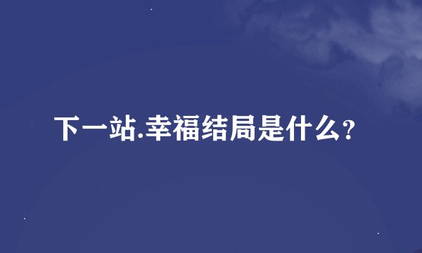 下一站.幸福结局是什么？