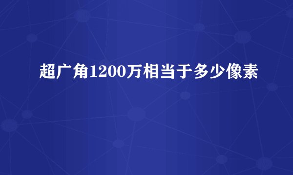 超广角1200万相当于多少像素