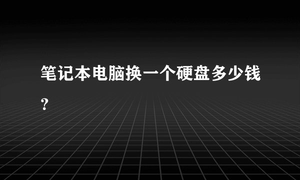 笔记本电脑换一个硬盘多少钱？