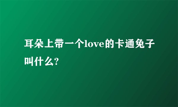 耳朵上带一个love的卡通兔子叫什么?