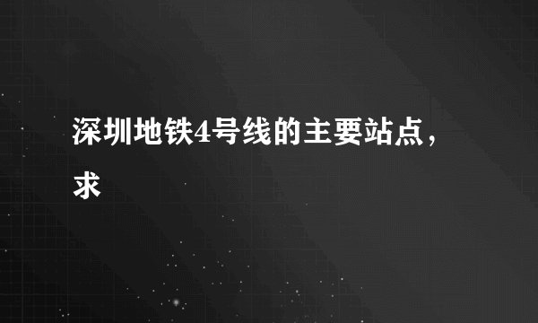 深圳地铁4号线的主要站点，求