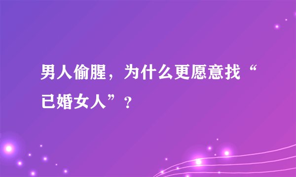 男人偷腥，为什么更愿意找“已婚女人”？