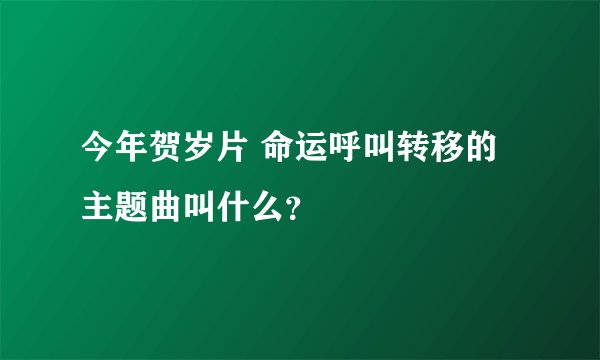 今年贺岁片 命运呼叫转移的主题曲叫什么？
