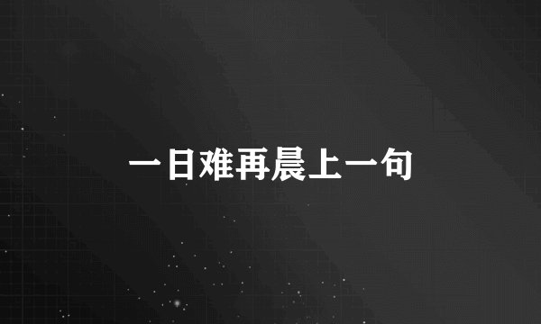 一日难再晨上一句