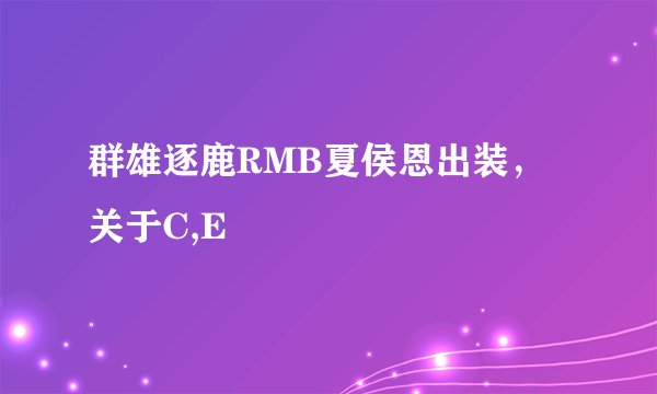 群雄逐鹿RMB夏侯恩出装，关于C,E