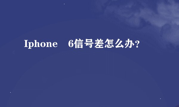 Iphone　6信号差怎么办？