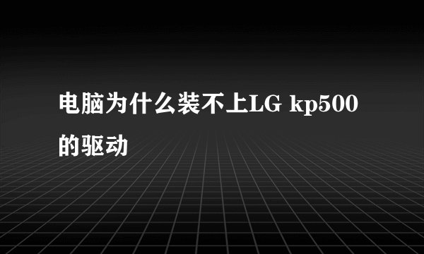 电脑为什么装不上LG kp500的驱动