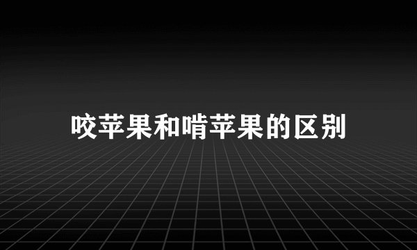 咬苹果和啃苹果的区别
