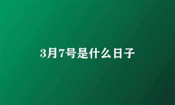 3月7号是什么日子