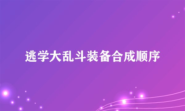 逃学大乱斗装备合成顺序